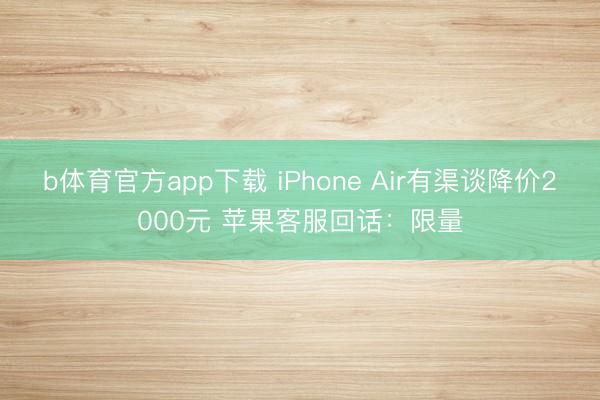 b体育官方app下载 iPhone Air有渠谈降价2000元 苹果客服回话：限量