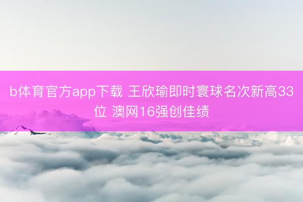 b体育官方app下载 王欣瑜即时寰球名次新高33位 澳网16强创佳绩