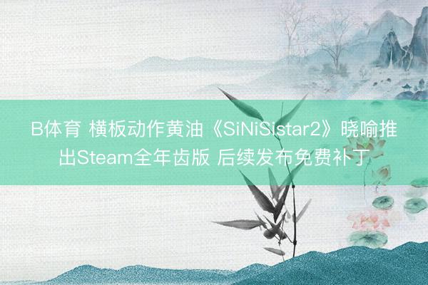 B体育 横板动作黄油《SiNiSistar2》晓喻推出Steam全年齿版 后续发布免费补丁