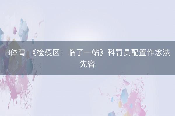 B体育 《检疫区：临了一站》科罚员配置作念法先容