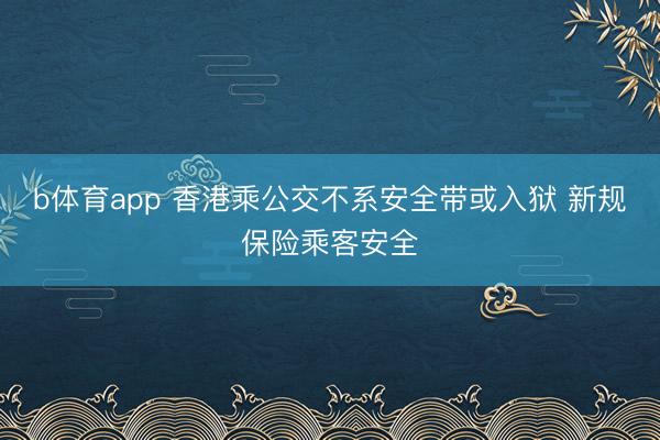 b体育app 香港乘公交不系安全带或入狱 新规保险乘客安全