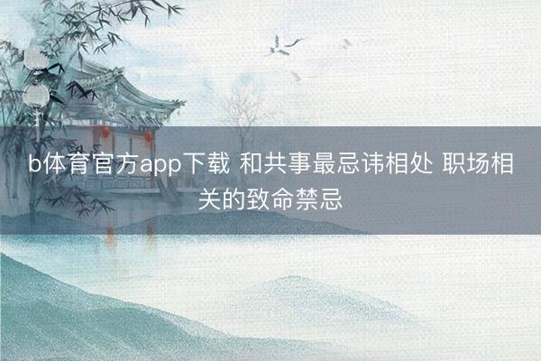 b体育官方app下载 和共事最忌讳相处 职场相关的致命禁忌