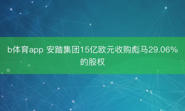 b体育app 安踏集团15亿欧元收购彪马29.06%的股权