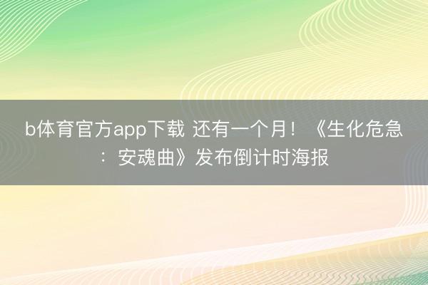 b体育官方app下载 还有一个月!《生化危急:安魂曲》发布倒计时海报