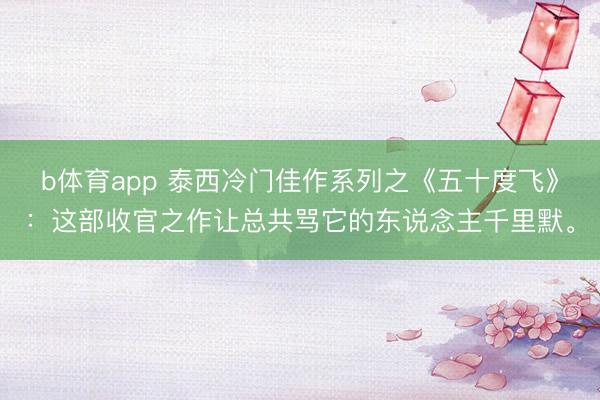 b体育app 泰西冷门佳作系列之《五十度飞》：这部收官之作让总共骂它的东说念主千里默。