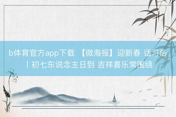 b体育官方app下载 【微海报】迎新春 话习俗丨初七东说念主日到 吉祥喜乐常围绕