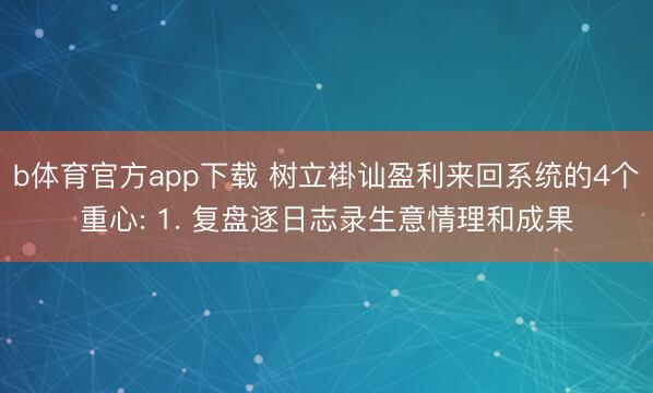 b体育官方app下载 树立褂讪盈利来回系统的4个重心: 1. 复盘逐日志录生意情理和成果