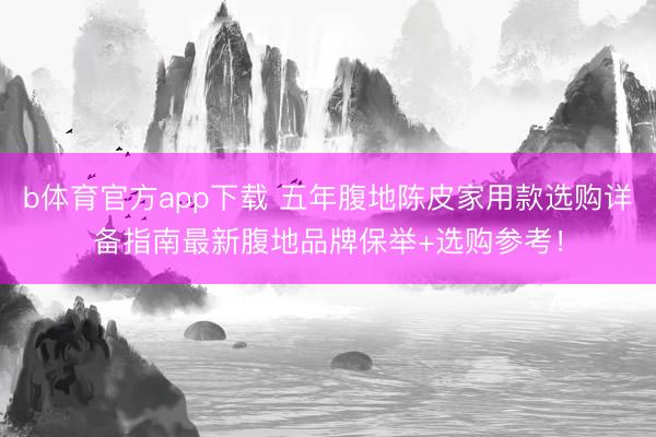 b体育官方app下载 五年腹地陈皮家用款选购详备指南最新腹地品牌保举+选购参考！