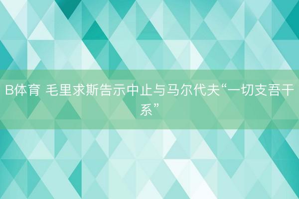 B体育 毛里求斯告示中止与马尔代夫“一切支吾干系”