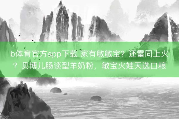 b体育官方app下载 家有敏敏宝？还雷同上火？贝博儿肠谈型羊奶粉，敏宝火娃天选口粮