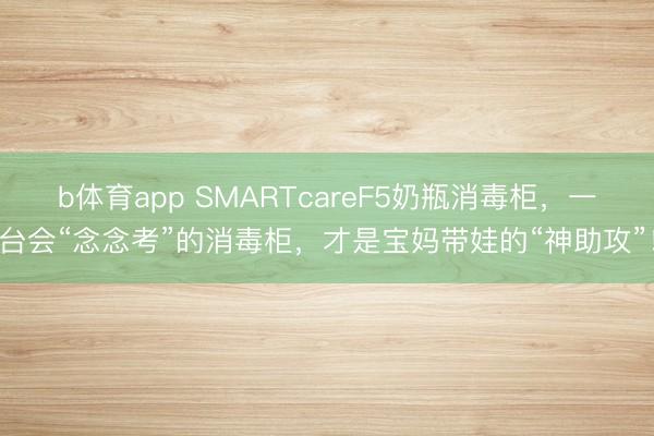 b体育app SMARTcareF5奶瓶消毒柜，一台会“念念考”的消毒柜，才是宝妈带娃的“神助攻”！