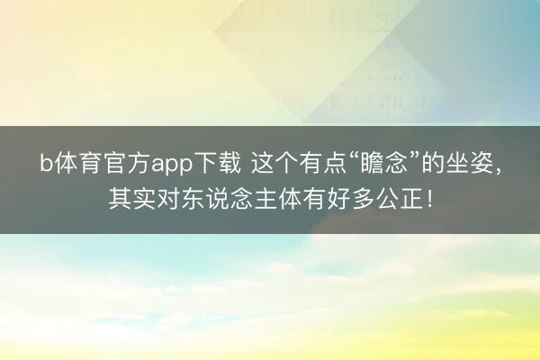 b体育官方app下载 这个有点“瞻念”的坐姿,其实对东说念主体有好多公正!