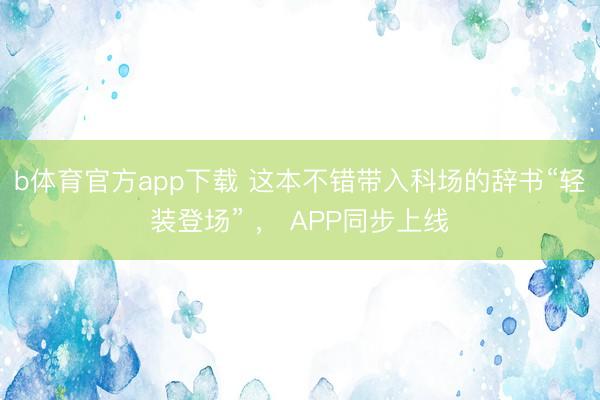 b体育官方app下载 这本不错带入科场的辞书“轻装登场” , APP同步上线