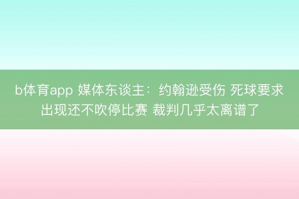 b体育app 媒体东谈主:约翰逊受伤 死球要求出现还不吹停比赛 裁判几乎太离谱了