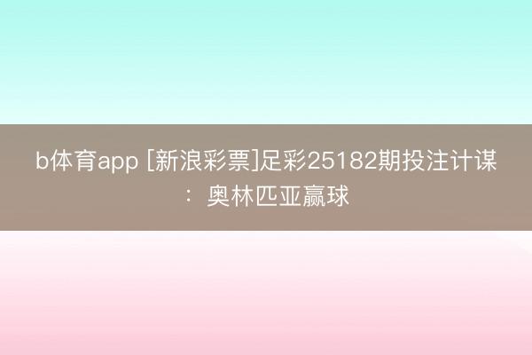 b体育app [新浪彩票]足彩25182期投注计谋：奥林匹亚赢球