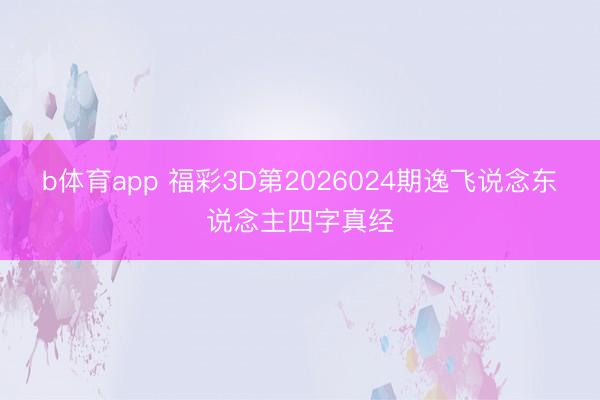 b体育app 福彩3D第2026024期逸飞说念东说念主四字真经