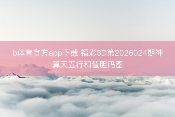b体育官方app下载 福彩3D第2026024期神算天五行和值胆码图