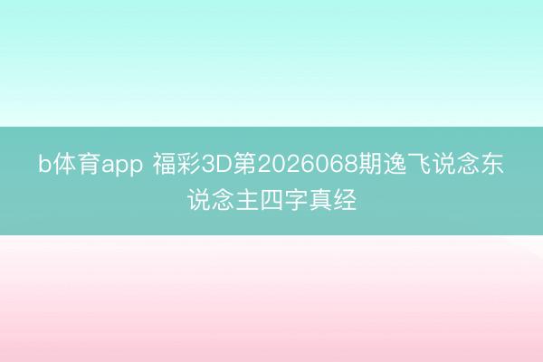 b体育app 福彩3D第2026068期逸飞说念东说念主四字真经