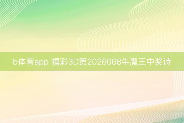 b体育app 福彩3D第2026068牛魔王中奖诗