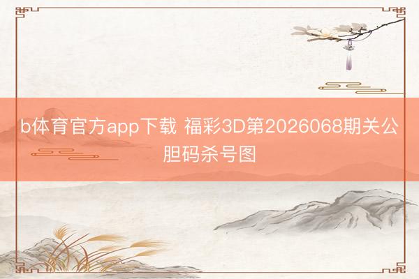 b体育官方app下载 福彩3D第2026068期关公胆码杀号图