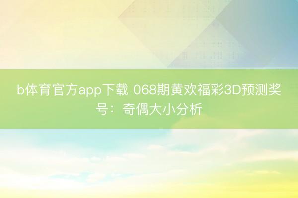 b体育官方app下载 068期黄欢福彩3D预测奖号:奇偶大小分析