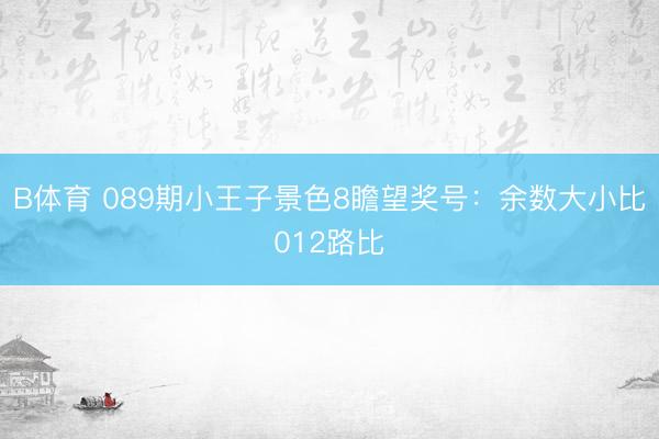 B体育 089期小王子景色8瞻望奖号:余数大小比012路比
