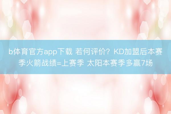 b体育官方app下载 若何评价？KD加盟后本赛季火箭战绩=上赛季 太阳本赛季多赢7场