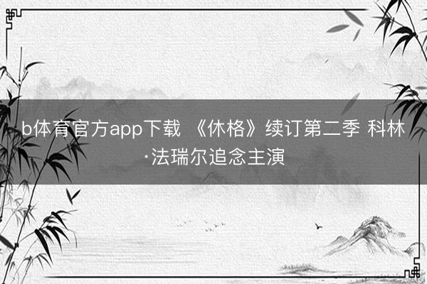 b体育官方app下载 《休格》续订第二季 科林·法瑞尔追念主演