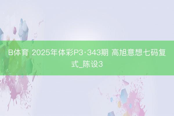 B体育 2025年体彩P3·343期 高旭意想七码复式_陈设3