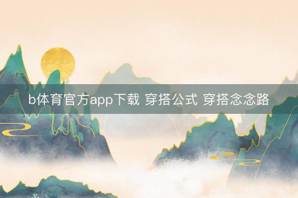 b体育官方app下载 穿搭公式 穿搭念念路