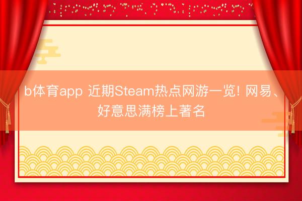b体育app 近期Steam热点网游一览! 网易、好意思满榜上著名