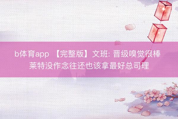 b体育app 【完整版】文班: 晋级嗅觉很棒 莱特没作念往还也该拿最好总司理