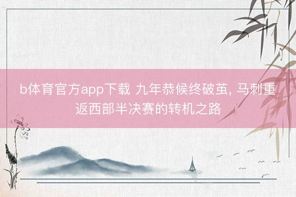 b体育官方app下载 九年恭候终破茧， 马刺重返西部半决赛的转机之路
