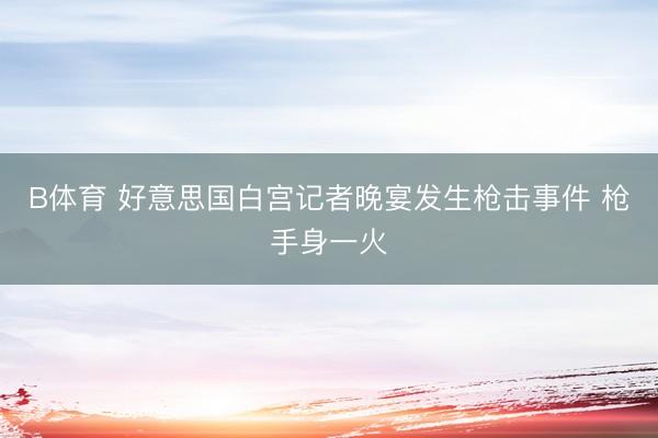 B体育 好意思国白宫记者晚宴发生枪击事件 枪手身一火