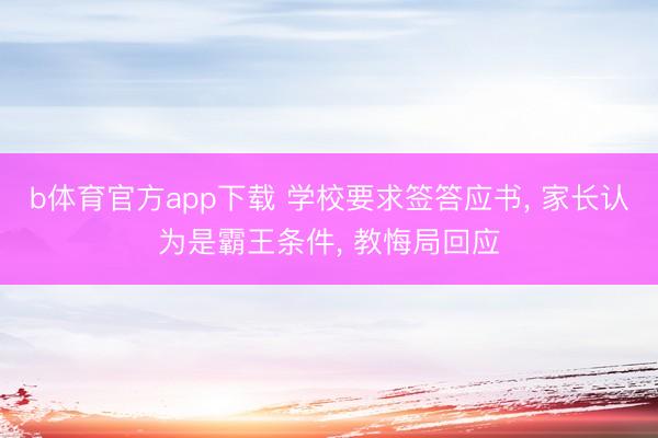 b体育官方app下载 学校要求签答应书， 家长认为是霸王条件， 教悔局回应