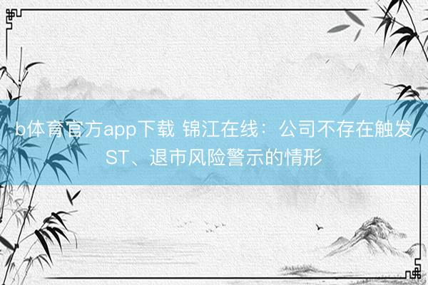b体育官方app下载 锦江在线：公司不存在触发ST、退市风险警示的情形