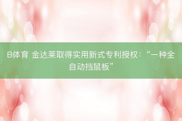 B体育 金达莱取得实用新式专利授权：“一种全自动挡鼠板”